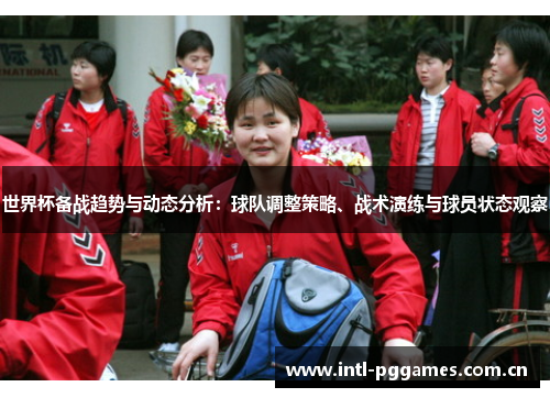 世界杯备战趋势与动态分析:球队调整策略、战术演练与球员状态观察 世界杯备战趋势与动态分析:球队调整策略、战术演练与球员状态观察