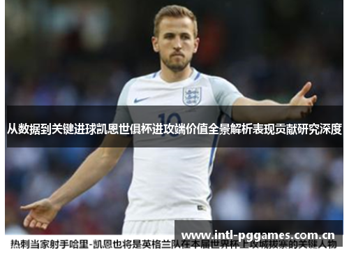 从数据到关键进球凯恩世俱杯进攻端价值全景解析表现贡献研究深度 从数据到关键进球凯恩世俱杯进攻端价值全景解析表现贡献研究深度